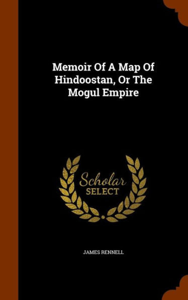 Memoir Of A Map Of Hindoostan, Or The Mogul Empire