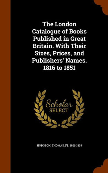 The London Catalogue Of Books Published In Great Britain. With Their Sizes, Prices, And Publishers' Names. 1816 To 1851