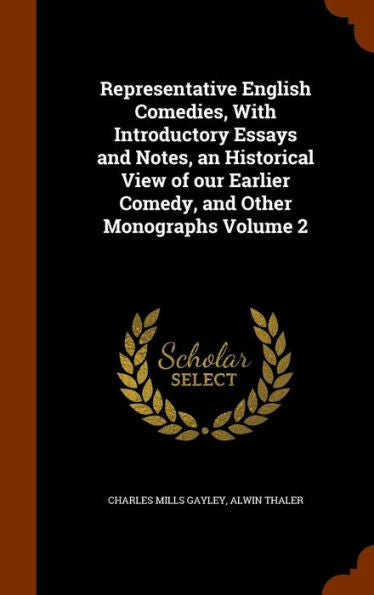 Representative English Comedies, With Introductory Essays And Notes, An Historical View Of Our Earlier Comedy, And Other Monographs Volume 2