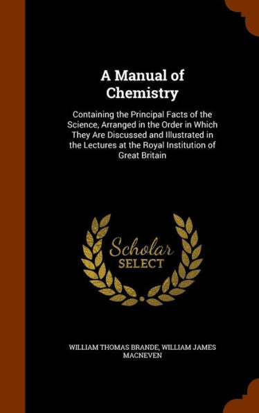 A Manual Of Chemistry: Containing The Principal Facts Of The Science, Arranged In The Order In Which They Are Discussed And Illustrated In The Lectures At The Royal Institution Of Great Britain