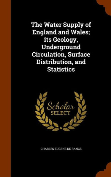 The Water Supply Of England And Wales; Its Geology, Underground Circulation, Surface Distribution, And Statistics