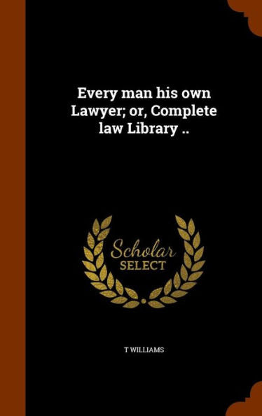Every Man His Own Lawyer; Or, Complete Law Library ..