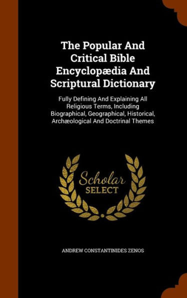 The Popular And Critical Bible Encyclopaedia And Scriptural Dictionary: Fully Defining And Explaining All Religious Terms, Including Biographical, ... Arch?logical And Doctrinal Themes