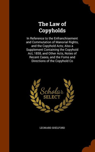 The Law Of Copyholds: In Reference To The Enfranchisement And Commutation Of Manorial Rights, And The Copyhold Acts; Also A Supplement Containing The ... The Foms And Directions Of The Copyhold Co