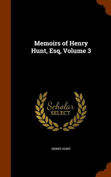 Memoirs Of Henry Hunt, Esq, Volume 3