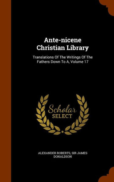 Ante-Nicene Christian Library: Translations Of The Writings Of The Fathers Down To A, Volume 17