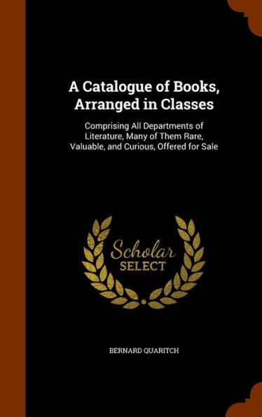 A Catalogue Of Books, Arranged In Classes: Comprising All Departments Of Literature, Many Of Them Rare, Valuable, And Curious, Offered For Sale