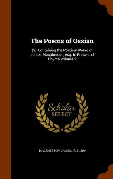 The Poems Of Ossian: &C. Containing The Poetical Works Of James Macpherson, Esq. In Prose And Rhyme Volume 2