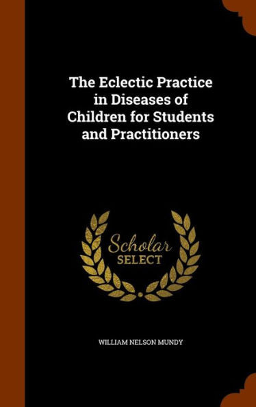 The Eclectic Practice In Diseases Of Children For Students And Practitioners