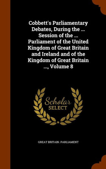 Cobbett's Parliamentary Debates, During The ... Session Of The ... Parliament Of The United Kingdom Of Great Britain And Ireland And Of The Kingdom Of Great Britain ..., Volume 8