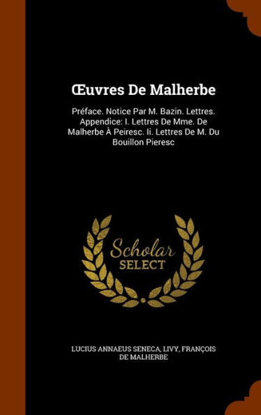 Oeuvres De Malherbe: Pr?ace. Notice Par M. Bazin. Lettres. Appendice: I. Lettres De Mme. De Malherbe ?Peiresc. Ii. Lettres De M. Du Bouillon Pieresc