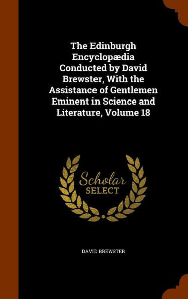 The Edinburgh Encyclopaedia Conducted By David Brewster, With The Assistance Of Gentlemen Eminent In Science And Literature, Volume 18