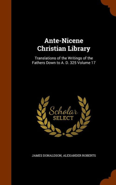 Ante-Nicene Christian Library: Translations Of The Writings Of The Fathers Down To A. D. 325 Volume 17