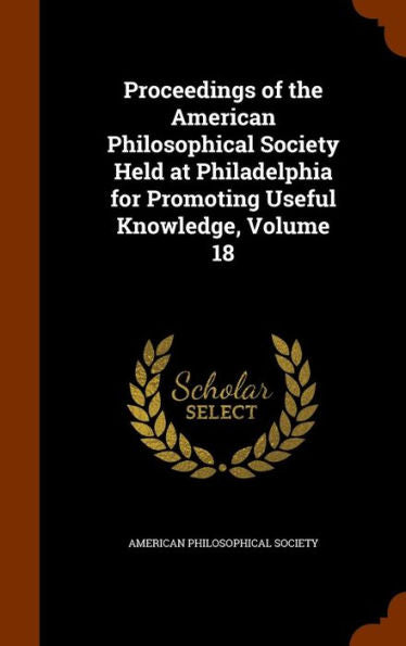 Proceedings Of The American Philosophical Society Held At Philadelphia For Promoting Useful Knowledge, Volume 18