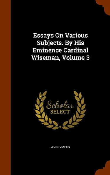 Essays On Various Subjects. By His Eminence Cardinal Wiseman, Volume 3