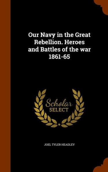 Our Navy In The Great Rebellion. Heroes And Battles Of The War 1861-65