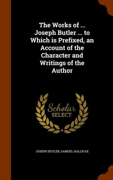 The Works Of ... Joseph Butler ... To Which Is Prefixed, An Account Of The Character And Writings Of The Author