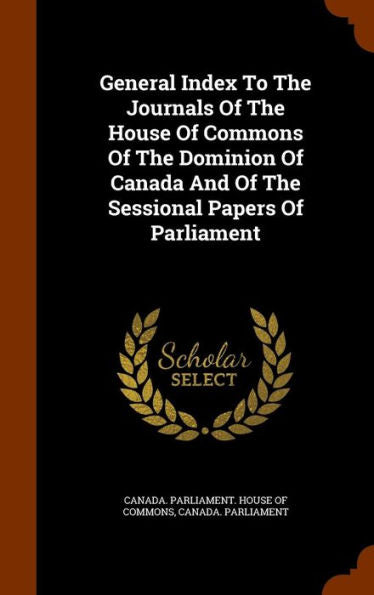 General Index To The Journals Of The House Of Commons Of The Dominion Of Canada And Of The Sessional Papers Of Parliament