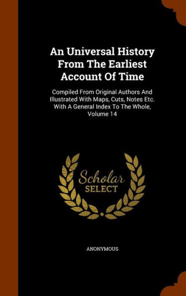 An Universal History From The Earliest Account Of Time: Compiled From Original Authors And Illustrated With Maps, Cuts, Notes Etc. With A General Index To The Whole, Volume 14