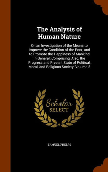 The Analysis Of Human Nature: Or, An Investigation Of The Means To Improve The Condition Of The Poor, And To Promote The Happiness Of Mankind In ... Moral, And Religious Society, Volume 2