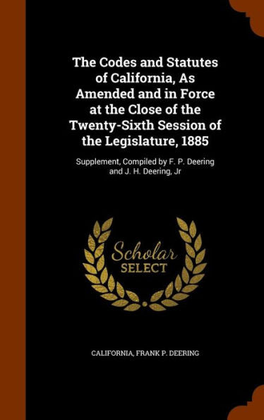 The Codes And Statutes Of California, As Amended And In Force At The Close Of The Twenty-Sixth Session Of The Legislature, 1885: Supplement, Compiled By F. P. Deering And J. H. Deering, Jr