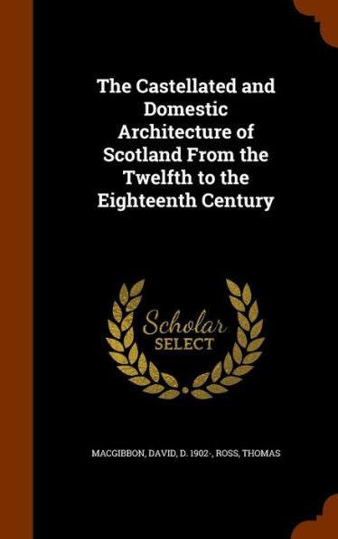 The Castellated And Domestic Architecture Of Scotland From The Twelfth To The Eighteenth Century