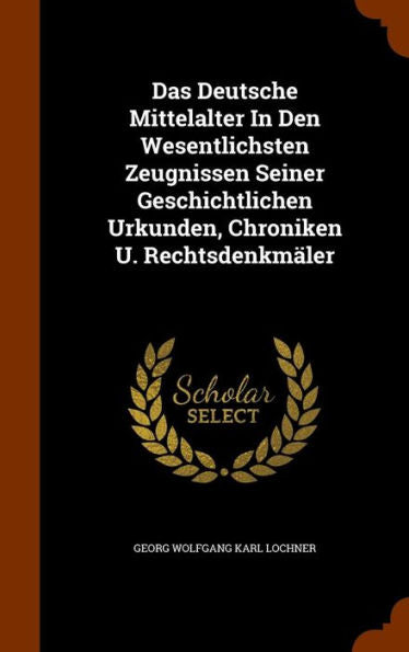 Das Deutsche Mittelalter In Den Wesentlichsten Zeugnissen Seiner Geschichtlichen Urkunden, Chroniken U. Rechtsdenkm?er