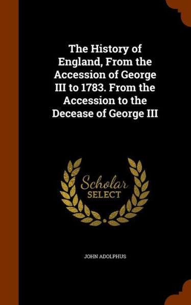 The History Of England, From The Accession Of George Iii To 1783. From The Accession To The Decease Of George Iii