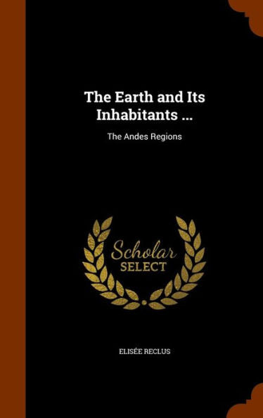 The Earth And Its Inhabitants ...: The Andes Regions