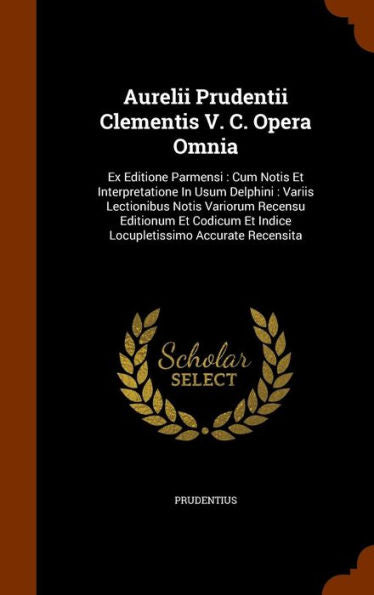 Aurelii Prudentii Clementis V. C. Opera Omnia: Ex Editione Parmensi: Cum Notis Et Interpretatione In Usum Delphini: Variis Lectionibus Notis Variorum ... Et Indice Locupletissimo Accurate Recensita