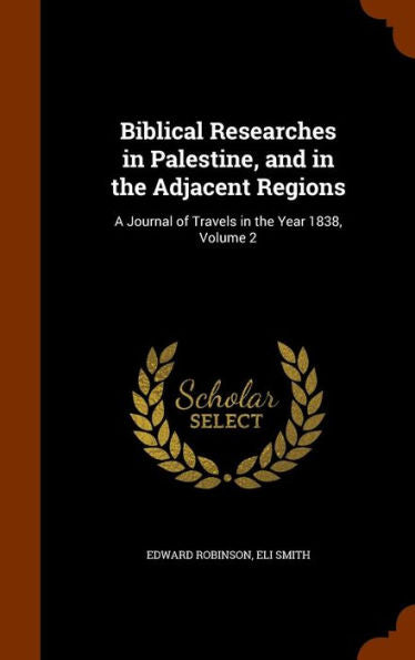 Biblical Researches In Palestine, And In The Adjacent Regions: A Journal Of Travels In The Year 1838, Volume 2