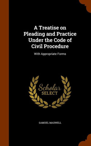 A Treatise On Pleading And Practice Under The Code Of Civil Procedure: With Appropriate Forms
