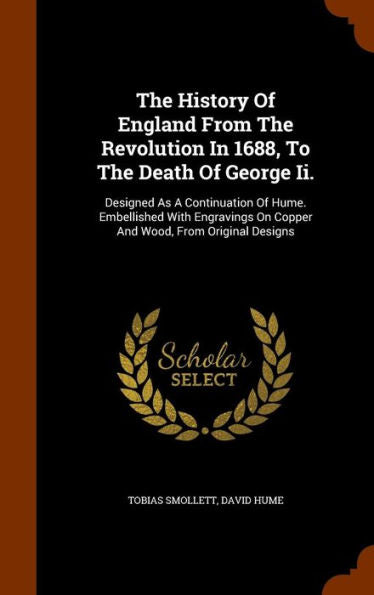 The History Of England From The Revolution In 1688, To The Death Of George Ii.: Designed As A Continuation Of Hume. Embellished With Engravings On Copper And Wood, From Original Designs