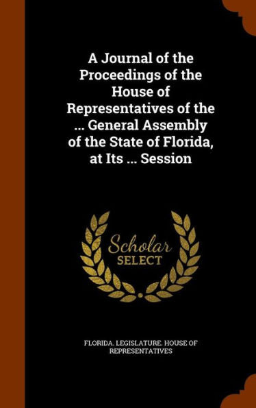 A Journal Of The Proceedings Of The House Of Representatives Of The ... General Assembly Of The State Of Florida, At Its ... Session