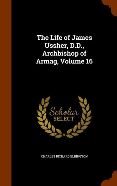 The Life Of James Ussher, D.D., Archbishop Of Armag, Volume 16
