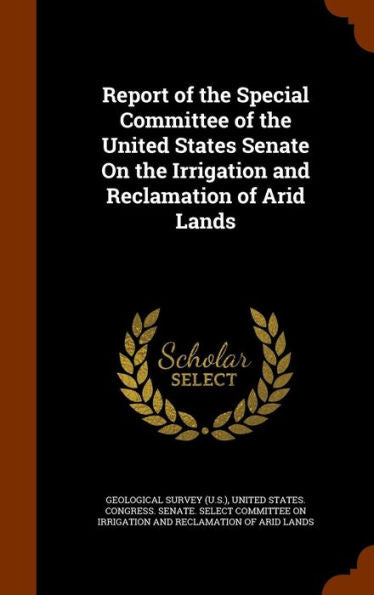 Report Of The Special Committee Of The United States Senate On The Irrigation And Reclamation Of Arid Lands