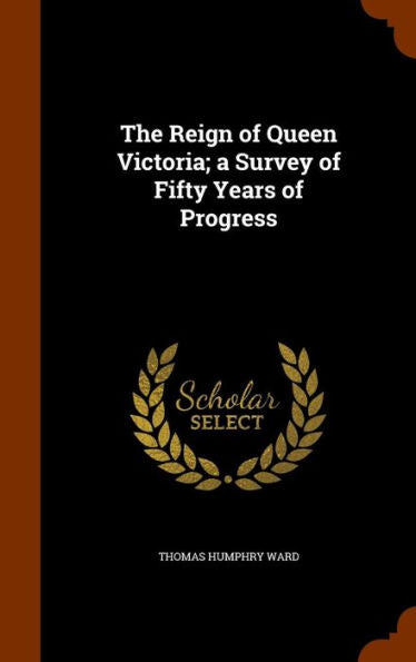 The Reign Of Queen Victoria; A Survey Of Fifty Years Of Progress