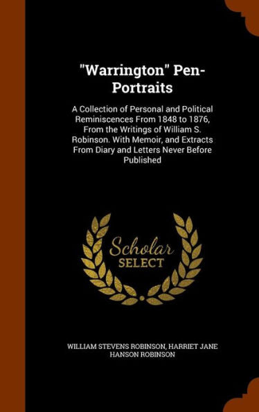 Warrington Pen-Portraits: A Collection Of Personal And Political Reminiscences From 1848 To 1876, From The Writings Of William S. Robinson. With ... From Diary And Letters Never Before Published