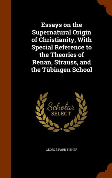 Essays On The Supernatural Origin Of Christianity, With Special Reference To The Theories Of Renan, Strauss, And The T?ingen School