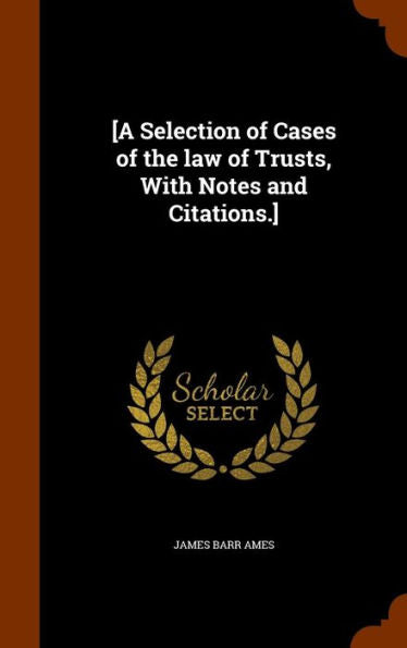 [A Selection Of Cases Of The Law Of Trusts, With Notes And Citations.]