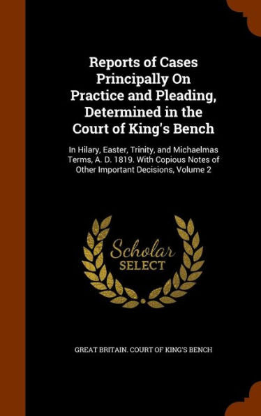 Reports Of Cases Principally On Practice And Pleading, Determined In The Court Of King's Bench: In Hilary, Easter, Trinity, And Michaelmas Terms, A. ... Notes Of Other Important Decisions, Volume 2