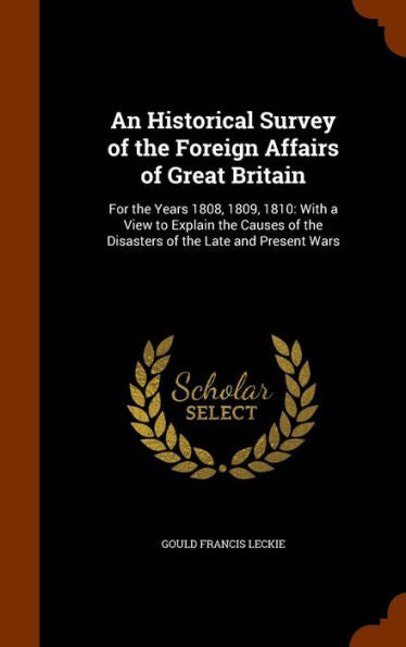 An Historical Survey Of The Foreign Affairs Of Great Britain: For The Years 1808, 1809, 1810: With A View To Explain The Causes Of The Disasters Of The Late And Present Wars