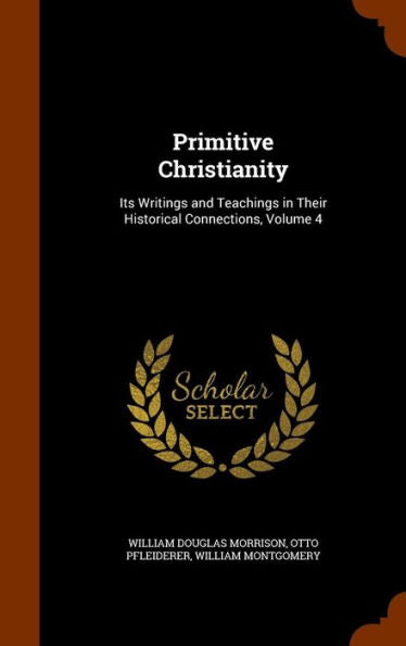 Primitive Christianity: Its Writings And Teachings In Their Historical Connections, Volume 4