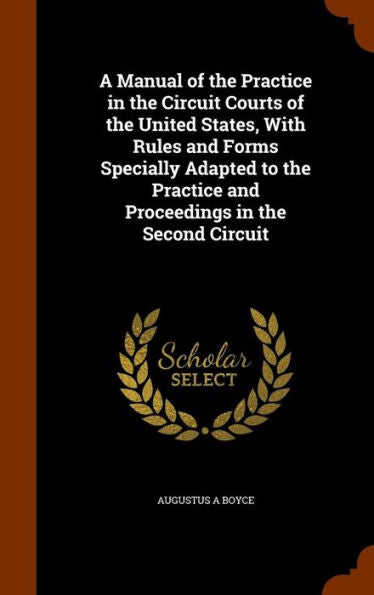 A Manual Of The Practice In The Circuit Courts Of The United States, With Rules And Forms Specially Adapted To The Practice And Proceedings In The Second Circuit