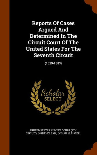 Reports Of Cases Argued And Determined In The Circuit Court Of The United States For The Seventh Circuit: (1829-1883)