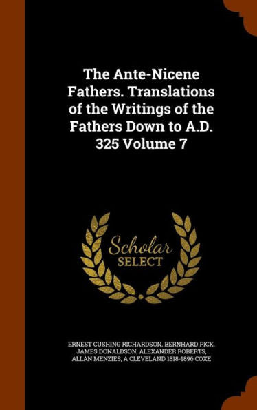 The Ante-Nicene Fathers. Translations Of The Writings Of The Fathers Down To A.D. 325 Volume 7