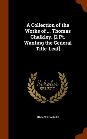 A Collection Of The Works Of ... Thomas Chalkley. [2 Pt. Wanting The General Title-Leaf]