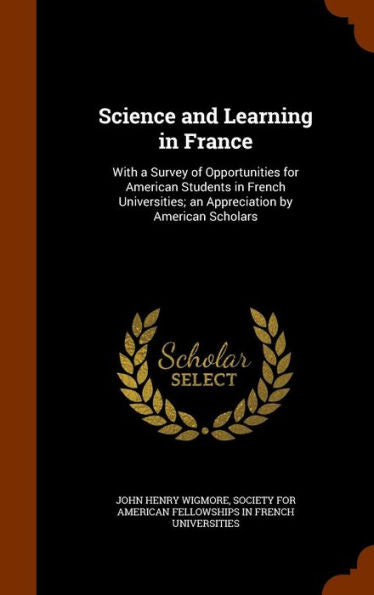Science And Learning In France: With A Survey Of Opportunities For American Students In French Universities; An Appreciation By American Scholars