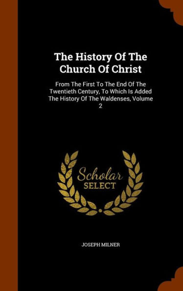 The History Of The Church Of Christ: From The First To The End Of The Twentieth Century, To Which Is Added The History Of The Waldenses, Volume 2