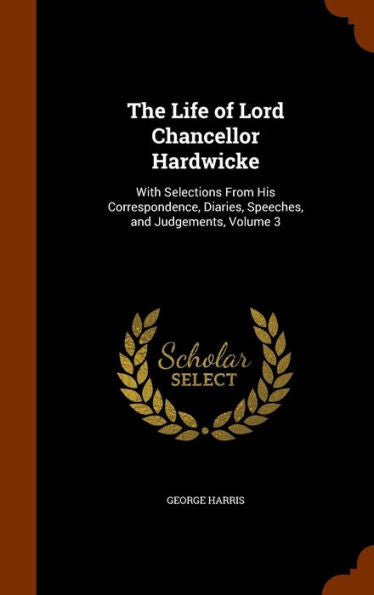 The Life Of Lord Chancellor Hardwicke: With Selections From His Correspondence, Diaries, Speeches, And Judgements, Volume 3